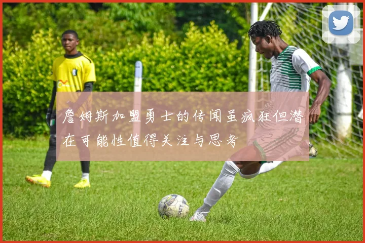 詹姆斯加盟勇士的传闻虽疯狂但潜在可能性值得关注与思考