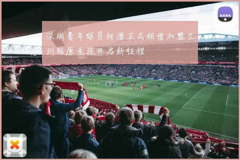 深圳青年球员柯源正式租借加盟兰州陇原竞技开启新征程