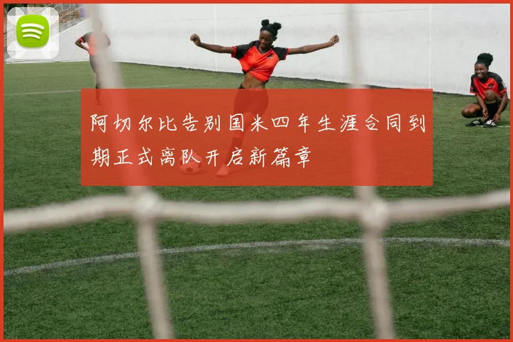 阿切尔比告别国米四年生涯合同到期正式离队开启新篇章