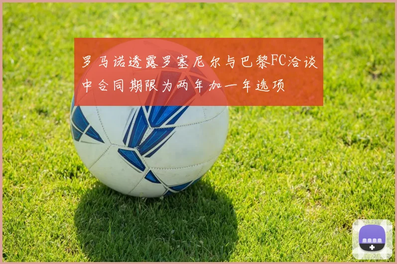 罗马诺透露罗塞尼尔与巴黎FC洽谈中合同期限为两年加一年选项